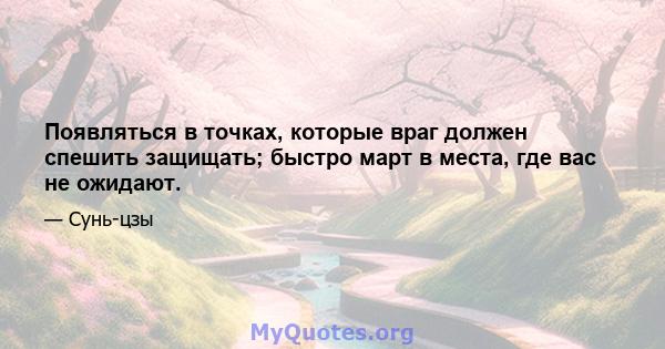 Появляться в точках, которые враг должен спешить защищать; быстро март в места, где вас не ожидают.