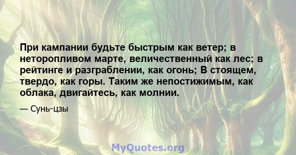 При кампании будьте быстрым как ветер; в неторопливом марте, величественный как лес; в рейтинге и разграблении, как огонь; В стоящем, твердо, как горы. Таким же непостижимым, как облака, двигайтесь, как молнии.