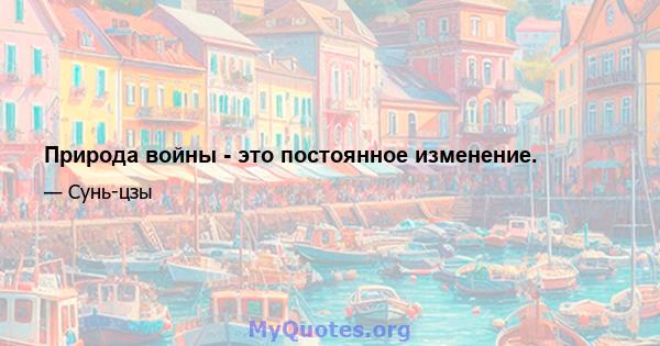 Природа войны - это постоянное изменение.