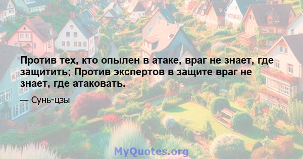 Против тех, кто опылен в атаке, враг не знает, где защитить; Против экспертов в защите враг не знает, где атаковать.