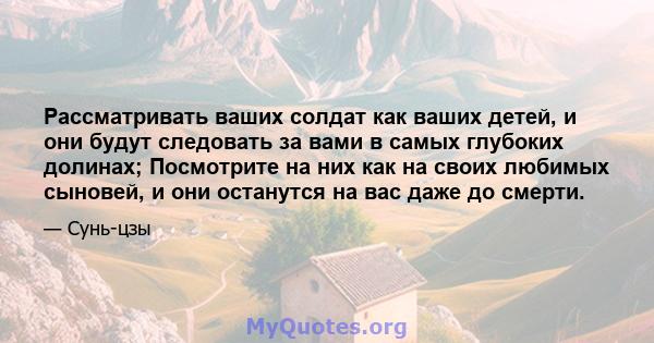 Рассматривать ваших солдат как ваших детей, и они будут следовать за вами в самых глубоких долинах; Посмотрите на них как на своих любимых сыновей, и они останутся на вас даже до смерти.