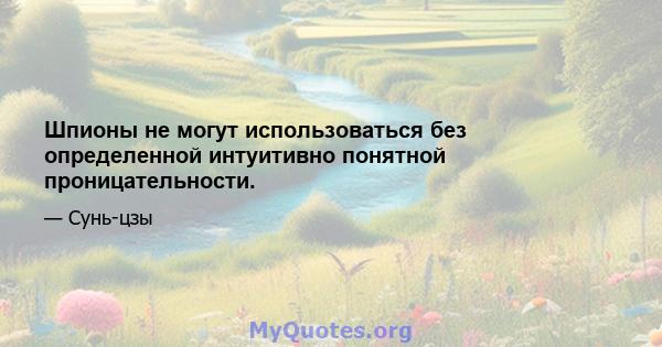 Шпионы не могут использоваться без определенной интуитивно понятной проницательности.