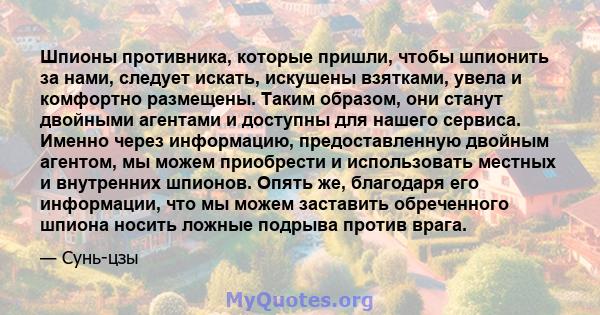 Шпионы противника, которые пришли, чтобы шпионить за нами, следует искать, искушены взятками, увела и комфортно размещены. Таким образом, они станут двойными агентами и доступны для нашего сервиса. Именно через