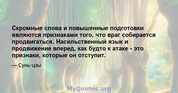 Скромные слова и повышенные подготовки являются признаками того, что враг собирается продвигаться. Насильственный язык и продвижение вперед, как будто к атаке - это признаки, которые он отступит.