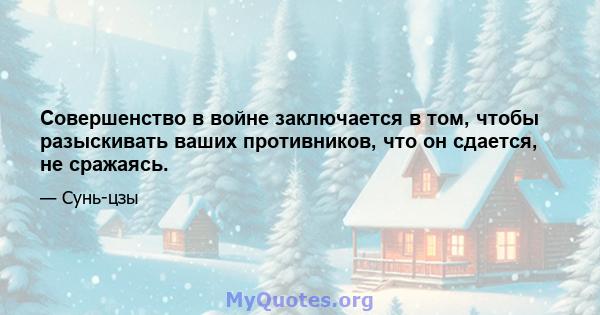 Совершенство в войне заключается в том, чтобы разыскивать ваших противников, что он сдается, не сражаясь.