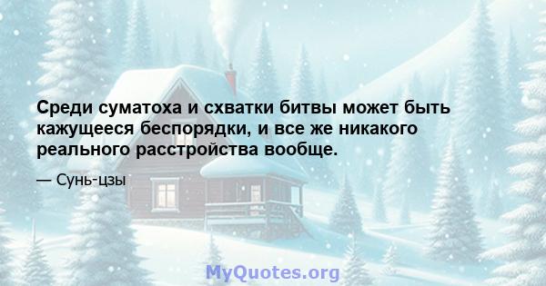 Среди суматоха и схватки битвы может быть кажущееся беспорядки, и все же никакого реального расстройства вообще.