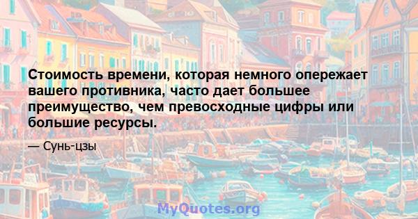 Стоимость времени, которая немного опережает вашего противника, часто дает большее преимущество, чем превосходные цифры или большие ресурсы.