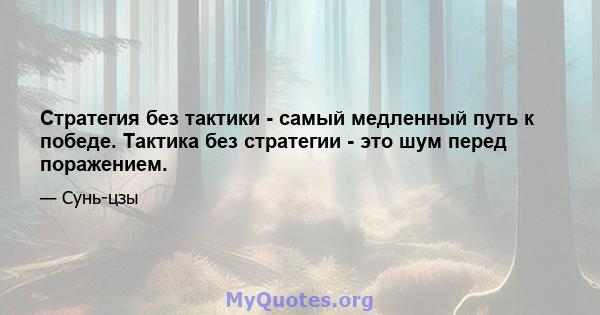 Стратегия без тактики - самый медленный путь к победе. Тактика без стратегии - это шум перед поражением.