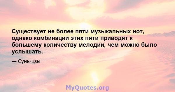 Существует не более пяти музыкальных нот, однако комбинации этих пяти приводят к большему количеству мелодий, чем можно было услышать.