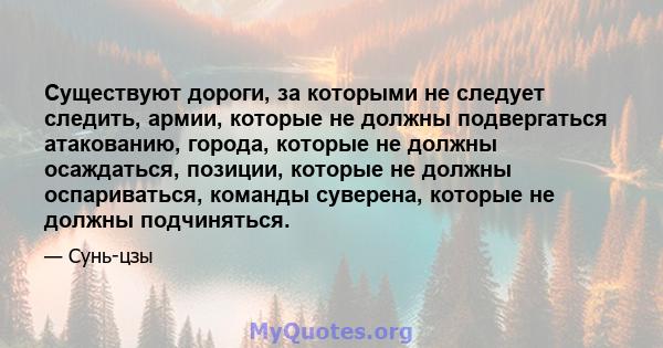 Существуют дороги, за которыми не следует следить, армии, которые не должны подвергаться атакованию, города, которые не должны осаждаться, позиции, которые не должны оспариваться, команды суверена, которые не должны