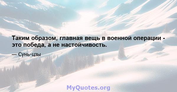 Таким образом, главная вещь в военной операции - это победа, а не настойчивость.