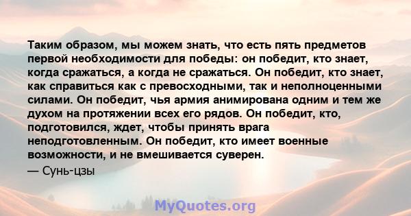 Таким образом, мы можем знать, что есть пять предметов первой необходимости для победы: он победит, кто знает, когда сражаться, а когда не сражаться. Он победит, кто знает, как справиться как с превосходными, так и