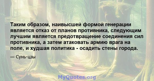 Таким образом, наивысшей формой генерации является отказ от планов противника, следующим лучшим является предотвращение соединения сил противника, а затем атаковать армию врага на поле, и худшая политика - осадить стены 