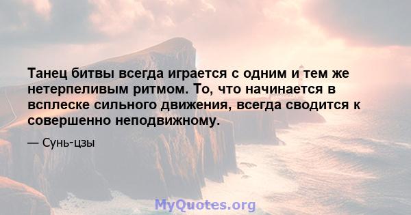 Танец битвы всегда играется с одним и тем же нетерпеливым ритмом. То, что начинается в всплеске сильного движения, всегда сводится к совершенно неподвижному.