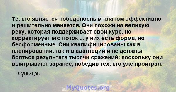 Те, кто является победоносным планом эффективно и решительно меняется. Они похожи на великую реку, которая поддерживает свой курс, но корректирует его поток ... у них есть форма, но бесформенные. Они квалифицированы как 