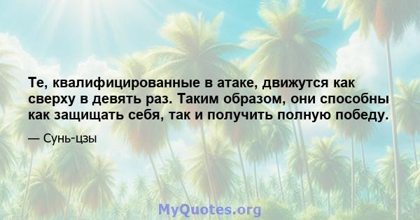 Те, квалифицированные в атаке, движутся как сверху в девять раз. Таким образом, они способны как защищать себя, так и получить полную победу.