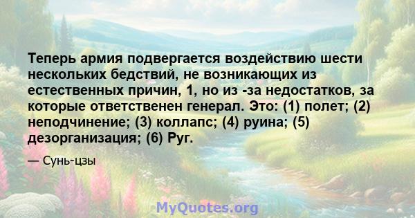 Теперь армия подвергается воздействию шести нескольких бедствий, не возникающих из естественных причин, 1, но из -за недостатков, за которые ответственен генерал. Это: (1) полет; (2) неподчинение; (3) коллапс; (4)