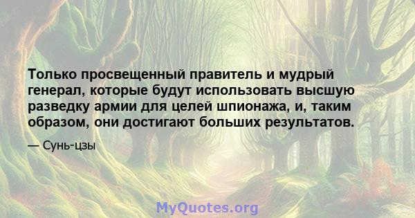 Только просвещенный правитель и мудрый генерал, которые будут использовать высшую разведку армии для целей шпионажа, и, таким образом, они достигают больших результатов.