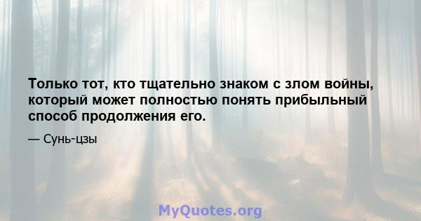 Только тот, кто тщательно знаком с злом войны, который может полностью понять прибыльный способ продолжения его.