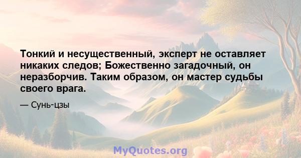 Тонкий и несущественный, эксперт не оставляет никаких следов; Божественно загадочный, он неразборчив. Таким образом, он мастер судьбы своего врага.