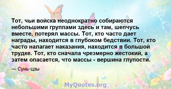 Тот, чьи войска неоднократно собираются небольшими группами здесь и там, шепчусь вместе, потерял массы. Тот, кто часто дает награды, находится в глубоком бедствии. Тот, кто часто налагает наказания, находится в большой