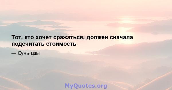 Тот, кто хочет сражаться, должен сначала подсчитать стоимость