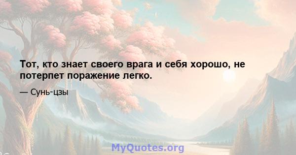 Тот, кто знает своего врага и себя хорошо, не потерпет поражение легко.