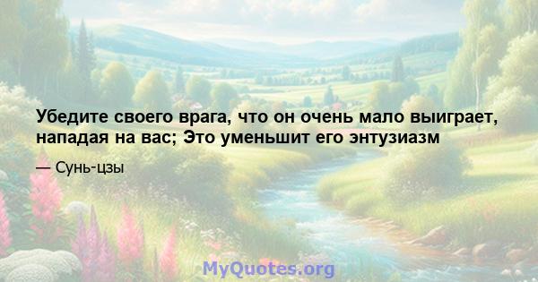 Убедите своего врага, что он очень мало выиграет, нападая на вас; Это уменьшит его энтузиазм