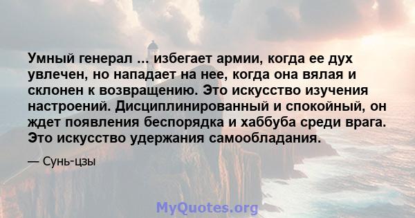 Умный генерал ... избегает армии, когда ее дух увлечен, но нападает на нее, когда она вялая и склонен к возвращению. Это искусство изучения настроений. Дисциплинированный и спокойный, он ждет появления беспорядка и