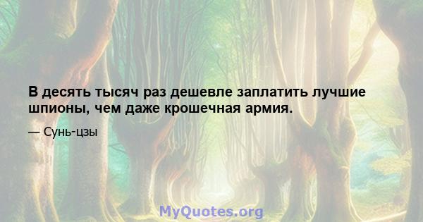 В десять тысяч раз дешевле заплатить лучшие шпионы, чем даже крошечная армия.