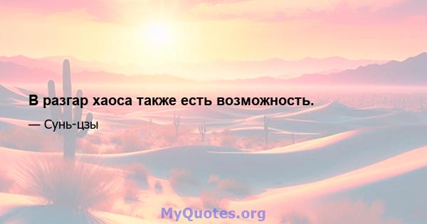 В разгар хаоса также есть возможность.