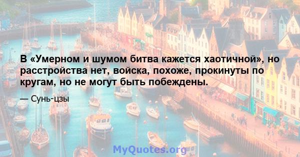 В «Умерном и шумом битва кажется хаотичной», но расстройства нет, войска, похоже, прокинуты по кругам, но не могут быть побеждены.