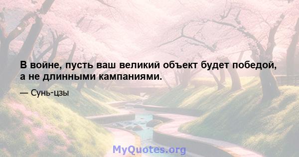 В войне, пусть ваш великий объект будет победой, а не длинными кампаниями.