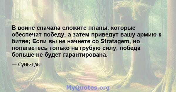 В войне сначала сложите планы, которые обеспечат победу, а затем приведут вашу армию к битве; Если вы не начнете со Stratagem, но полагаетесь только на грубую силу, победа больше не будет гарантирована.