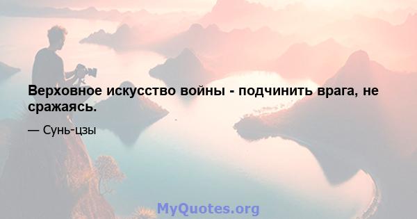 Верховное искусство войны - подчинить врага, не сражаясь.