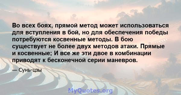 Во всех боях, прямой метод может использоваться для вступления в бой, но для обеспечения победы потребуются косвенные методы. Косвенная тактика, эффективно применяемая, неисчерпажаемая как небеса и земля, бесконечные