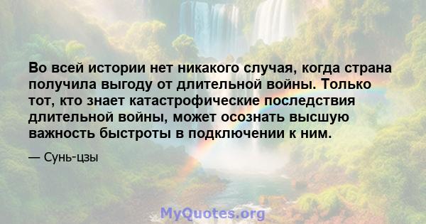 Во всей истории нет никакого случая, когда страна получила выгоду от длительной войны. Только тот, кто знает катастрофические последствия длительной войны, может осознать высшую важность быстроты в подключении к ним.