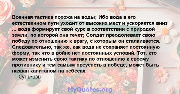 Военная тактика похожа на воды; Ибо вода в его естественном пути уходит от высоких мест и ускоряется вниз ... вода формирует свой курс в соответствии с природой земли, по которой она течет; Солдат преодолевает свою