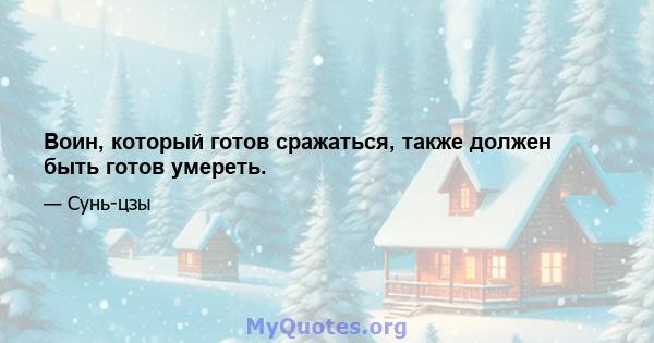 Воин, который готов сражаться, также должен быть готов умереть.