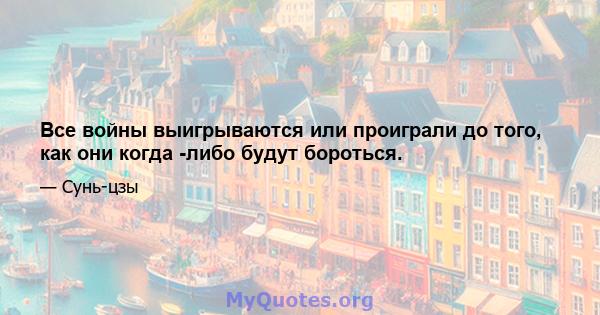 Все войны выигрываются или проиграли до того, как они когда -либо будут бороться.