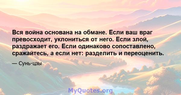 Вся война основана на обмане. Если ваш враг превосходит, уклониться от него. Если злой, раздражает его. Если одинаково сопоставлено, сражайтесь, а если нет: разделить и переоценить.