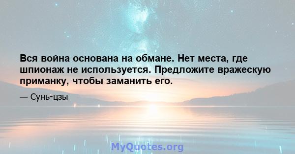 Вся война основана на обмане. Нет места, где шпионаж не используется. Предложите вражескую приманку, чтобы заманить его.