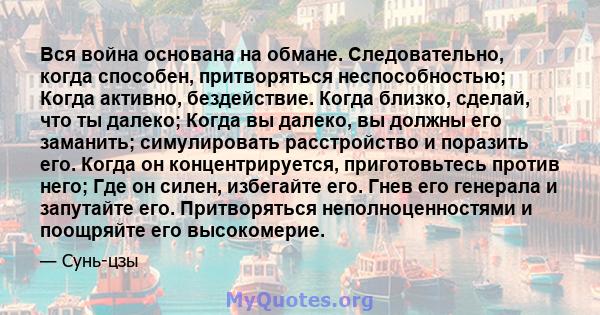 Вся война основана на обмане. Следовательно, когда способен, притворяться неспособностью; Когда активно, бездействие. Когда близко, сделай, что ты далеко; Когда вы далеко, вы должны его заманить; симулировать