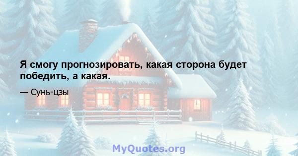 Я смогу прогнозировать, какая сторона будет победить, а какая.