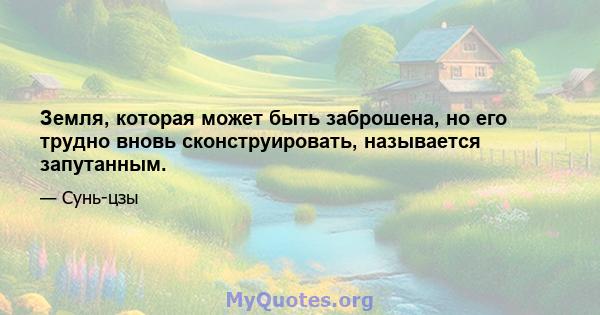 Земля, которая может быть заброшена, но его трудно вновь сконструировать, называется запутанным.