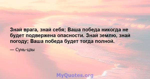 Знай врага, знай себя; Ваша победа никогда не будет подвержена опасности. Знай землю, знай погоду; Ваша победа будет тогда полной.