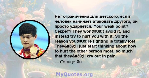 Нет ограничений для детского, если человек начинает атаковать другого, он просто ударяется. Your weak point? Секрет? They won't avoid it, and instead try to hurt you with it. So the reason you're fighting is