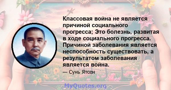 Классовая война не является причиной социального прогресса; Это болезнь, развитая в ходе социального прогресса. Причиной заболевания является неспособность существовать, а результатом заболевания является война.