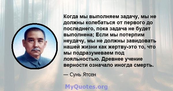 Когда мы выполняем задачу, мы не должны колебаться от первого до последнего, пока задача не будет выполнена; Если мы потерпим неудачу, мы не должны завидовать нашей жизни как жертву-это то, что мы подразумеваем под