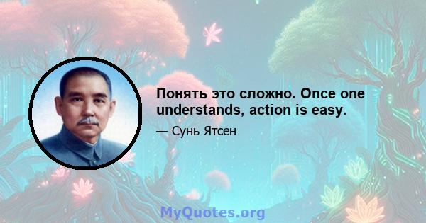 Понять это сложно. Once one understands, action is easy.